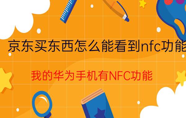 京东买东西怎么能看到nfc功能 我的华为手机有NFC功能,怎么开京东闪付？